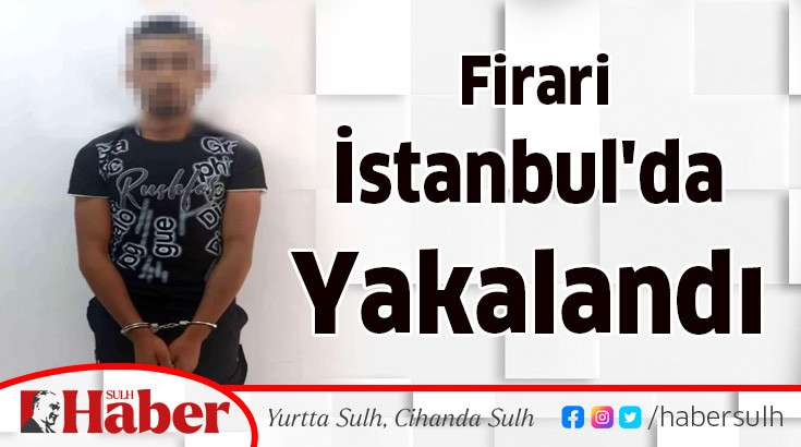  Firari  İstanbul'da  Yakalandı