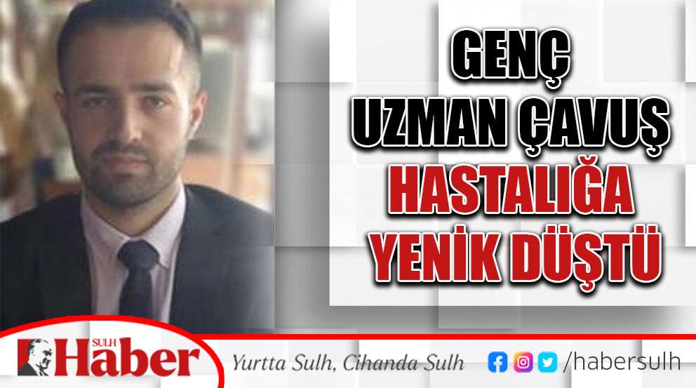Genç Uzman Çavuş Hastalığa Yenik Düştü