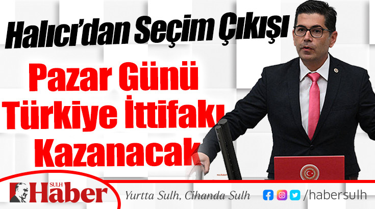 Halıcı’dan Seçim Çıkışı ‘Pazar Günü Türkiye İttifakı Kazanacak’