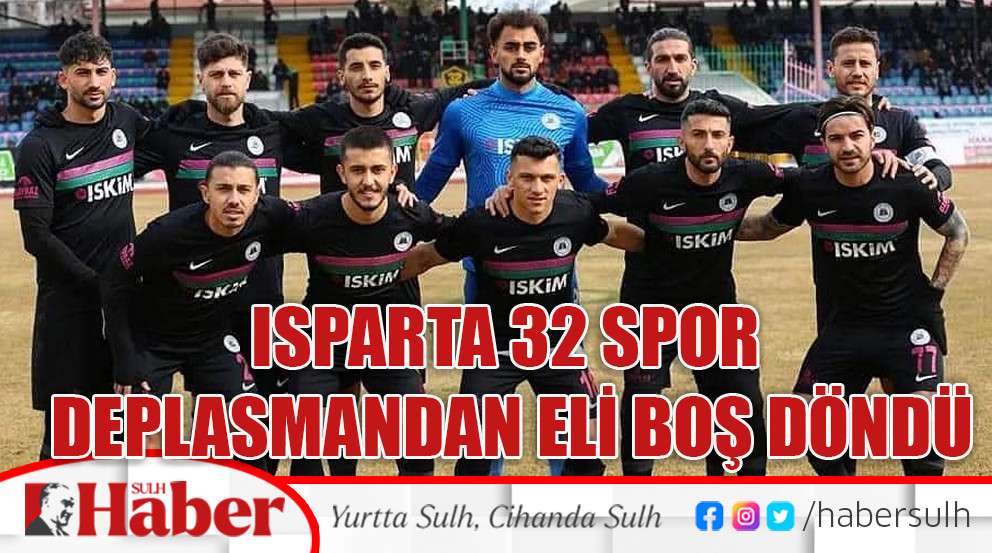ISPARTA 32 SPOR DEPLASMANDAN ELİ BOŞ DÖNDÜ