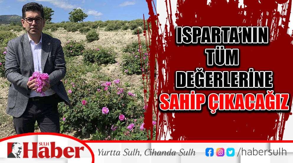Isparta’nın Tüm Değerlerine Sahip Çıkacağız