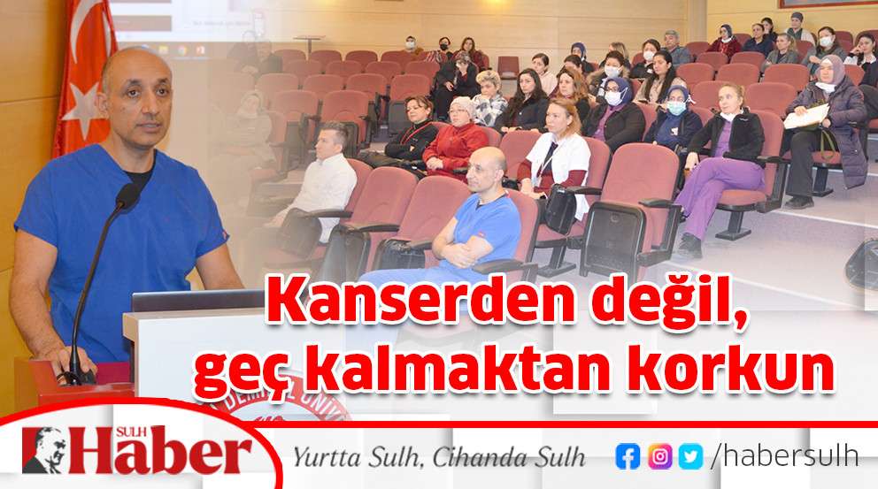 Kanserden değil, geç kalmaktan korkun