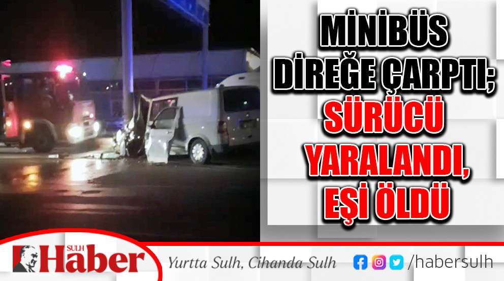 Minibüs Direğe Çarptı; Sürücü Yaralandı, Eşi Öldü