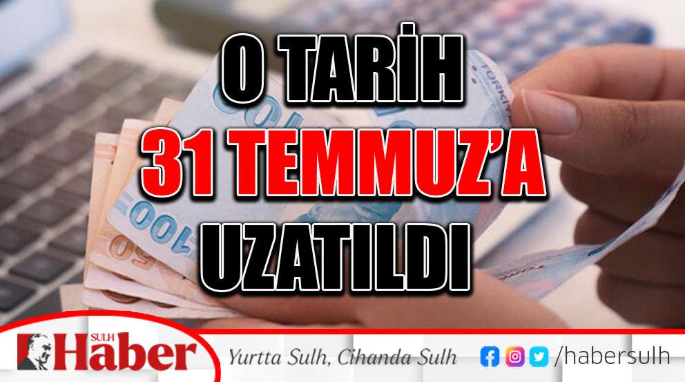 O Tarih 31 Temmuz’a Uzatıldı