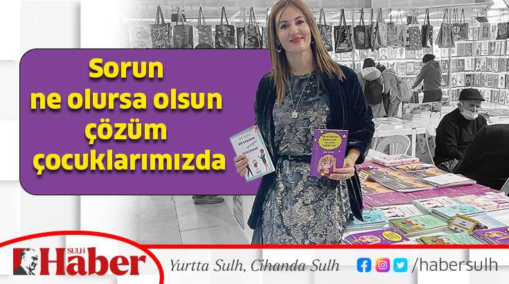 Sorun ne olursa olsun çözüm çocuklarımızda