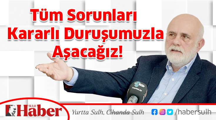 Tüm Sorunları Kararlı Duruşumuzla Aşacağız!