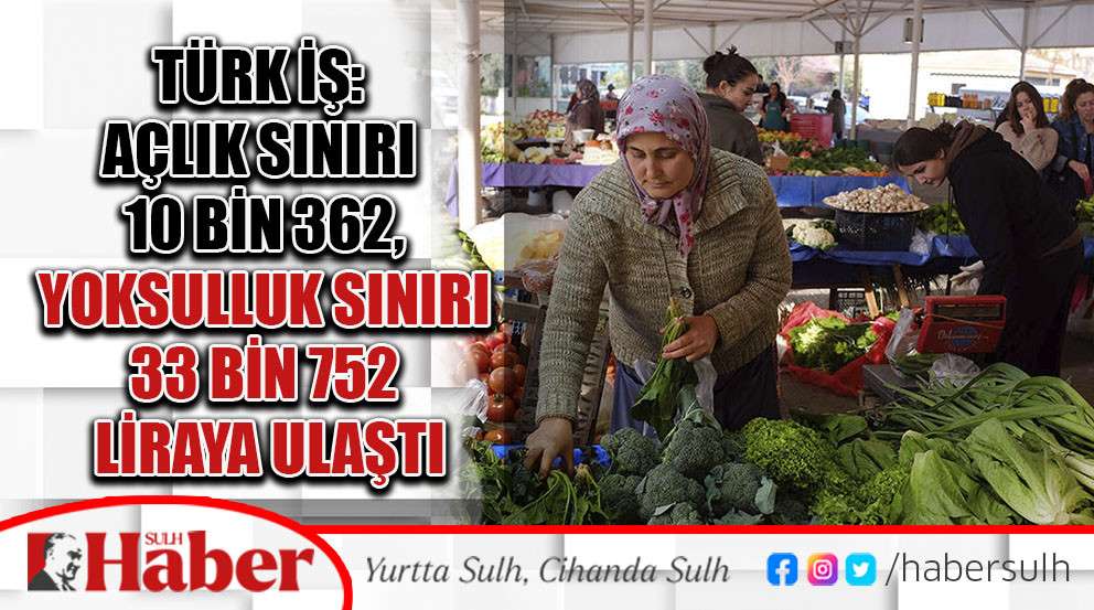 Türk İş: Açlık sınırı 10 bin 362,   yoksulluk sınırı 33 bin 752 liraya ulaştı