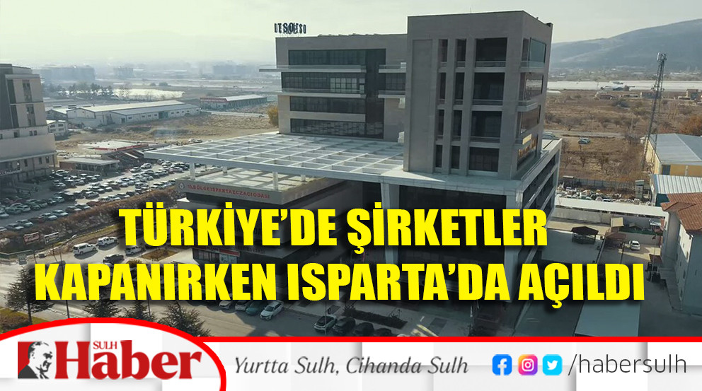 Türkiye’de şirketler kapanırken Isparta’da açıldı
