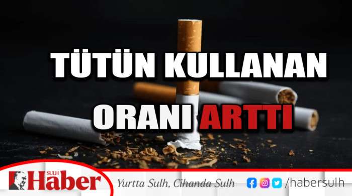 TÜTÜN KULLANAN ORANI ARTTI